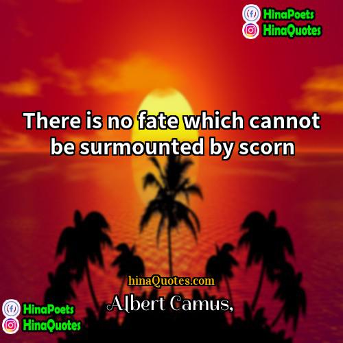 Albert Camus Quotes | There is no fate which cannot be